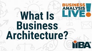 What Is Business Architecture? A Business Analysis Live Episode