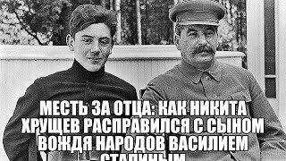 Месть за отца: как Никита Хрущев расправился с сыном вождя народов Василием Сталиным