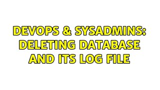 DevOps & SysAdmins: Deleting Database and Its Log file
