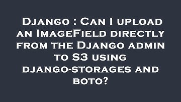 Django : Can I upload an ImageField directly from the Django admin to S3 using django-storages and b