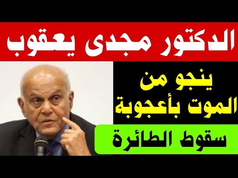 الدكتور مجدي يعقوب ينجو من المووت بأعجوبة كبيرة قبل سقوط الطائرة