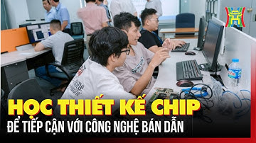 Học thiết kế chip để tiếp cận với công nghệ bán dẫn