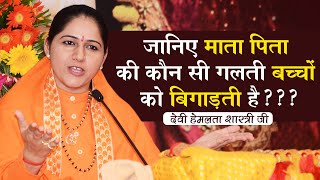 जानिए माता पिता की कौन सी गलती बच्चों को बिगाड़ती है??? | Devi Hemlata Shastri Ji