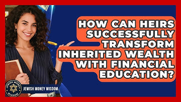 How Can Heirs Successfully Transform Inherited Wealth With Financial Education?