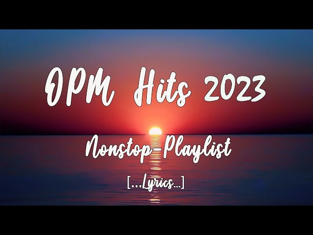 OPM HITS 2023 [..Lyrics..] Non-Stop Playlist class=