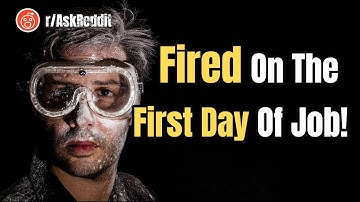 Fired On The First Day Of Job!  r/AskReddit