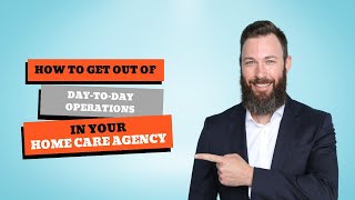 How to get out of day-to-day operations in your home care agency.