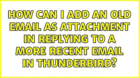How can I add an old email as attachment in replying to a more recent email in Thunderbird?