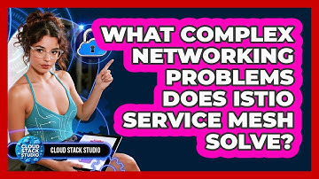What Complex Networking Problems Does Istio Service Mesh Solve? - Cloud Stack Studio