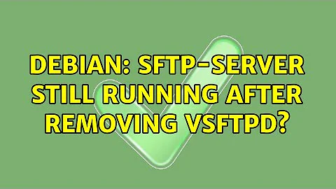 Debian: sftp-server still running after removing vsftpd?
