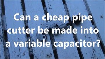 Can a cheap pipe cutter be made into a variable capacitor?