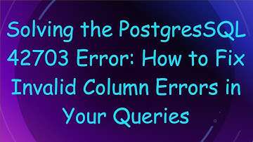 Solving the PostgresSQL 42703 Error: How to Fix Invalid Column Errors in Your Queries