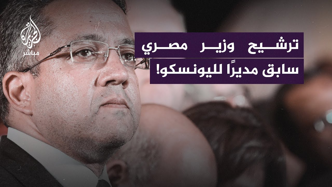 ترشيح وزير الآثار السابق لمنصب مدير اليونسكو يثير انتقادات في مصر.. ما القصة؟