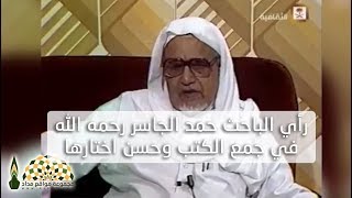 رأي الباحث حمد الجاسر رحمه الله في جمع الكتب وحسن اختارها