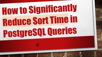 How to Significantly Reduce Sort Time in PostgreSQL Queries