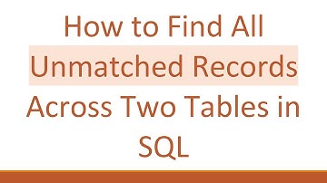 How to Find All Unmatched Records Across Two Tables in SQL