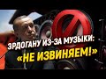 Эрдогану из-за музыки: «Не извиняем!»