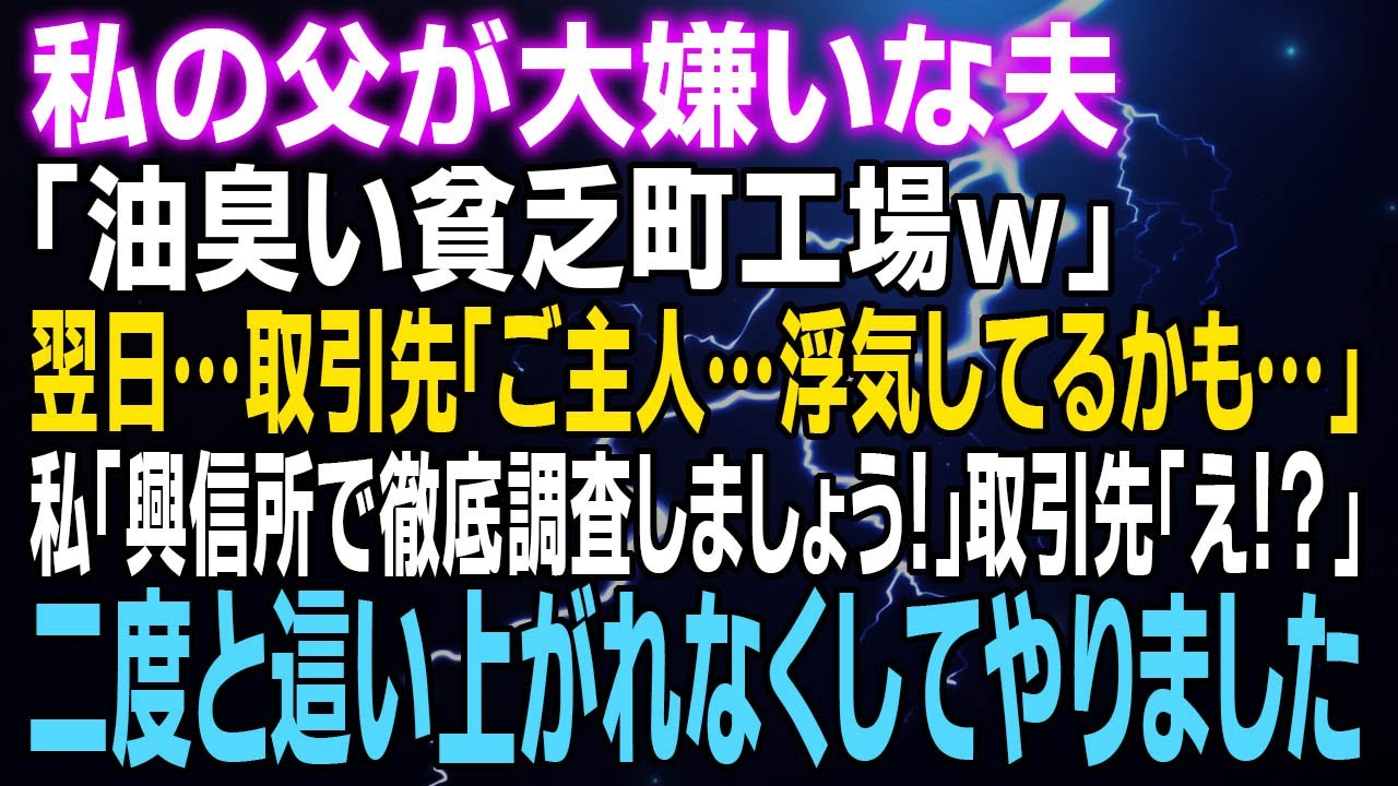 【スカッとする話】私の父が大嫌いな夫「油臭い貧乏町工場ｗ」翌日…取引先「ご主人…不貞してるかも…」私「興信所で徹底調査しましょう！」取引先「え！？」⇒二度と這い上がれなくしてやりました