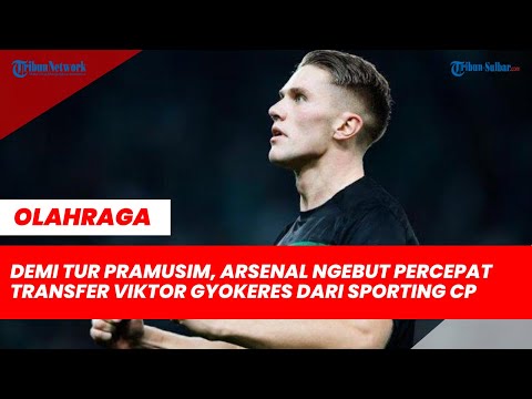 atlas77 x betnumber - Demi Tur Pramusim, Arsenal Ngebut Percepat Transfer Viktor Gyokeres dari Sporting CP