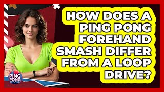 How Does A Ping Pong Forehand Smash Differ From A Loop Drive - Ping Pong Prodigy