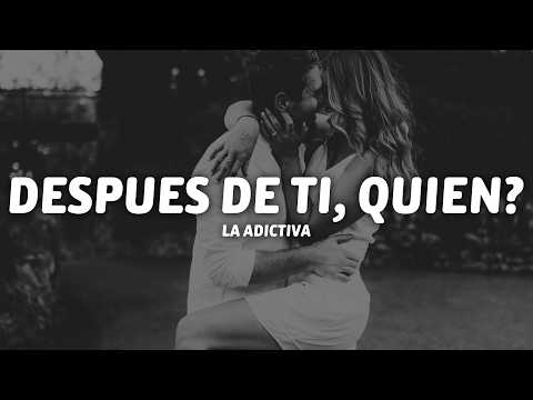 La Adictiva - Despues De Ti, Quien? (Letra)