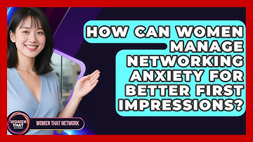 How Can Women Manage Networking Anxiety For Better First Impressions? - Women That Network