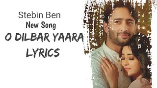 O DILBAR YAARA Lyrics | Shivangi joshi new Song Lyrics | Shaheer Sheikh | Stebin ben New Song Lyrics