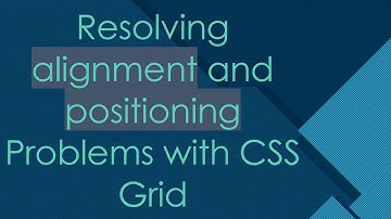 Resolving alignment and positioning Problems with CSS Grid