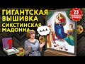 Я ТАК НЕ СМОГУ! Гигантская вышивка «СИКСТИНСКАЯ МАДОННА».  АНОНС СЕКРЕТНОГО ЭФИРА и ещё 23 работы