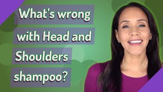 What's wrong with Head and Shoulders shampoo?