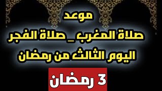 موعد اذان الفجر موعد اذان المغرب ثالث ايام رمضان 2023 توقيت صلاة الفجر اليوم توقيت صلاة المغرب اليوم