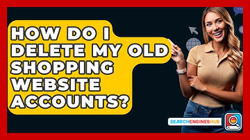 How Do I Delete My Old Shopping Website Accounts? - SearchEnginesHub.com