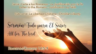 Sermón: Todo para El Señor/ All for The Lord  Romanos/Romans 14: 59