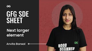 Next larger element | GFG SDE Sheet | Anvita Bansal | GeeksforGeeks Practice