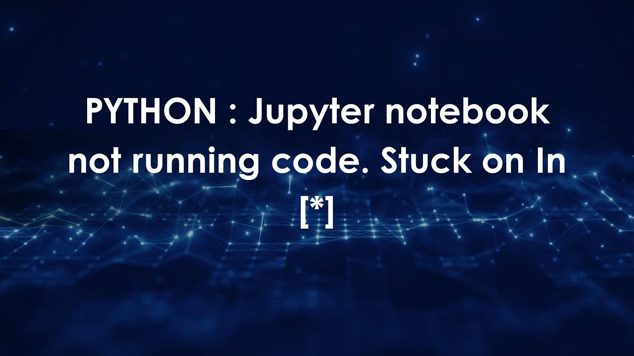 PYTHON : Jupyter notebook not running code. Stuck on In (*) - YouTube