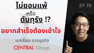 ไม่ยอมแพ้ หรือ ดันทุรัง ? อยากประสบความสำเร็จ ต้องเข้าใจ | บทเรียนจากธุรกิจ Central Group | EP.78