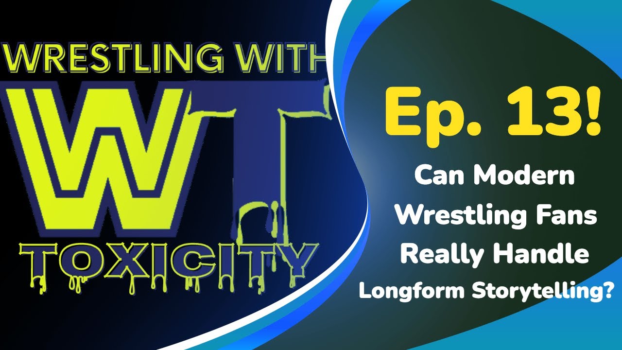 Can Fans Really Handle Longform Stories? - Wrestling With Toxicity - Ep  13