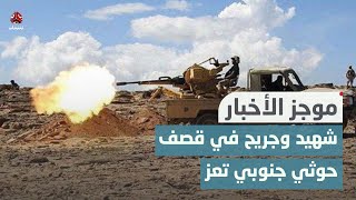 شهيد وجريح في قصف حوثي على موقع عسكري لدرع الوطن جنوبي تعز | موجز الاخبار