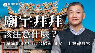 這樣拜就對了！進出廟門怎麼走？香該怎麼拿？廟宇參拜要注意！《旅客諮詢室》ep48 ft. 民俗專家 呂紹浤師父【單程旅行社】