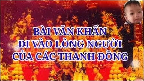 bài văn khấn đi vào lòng người của các THANH ĐỒNG