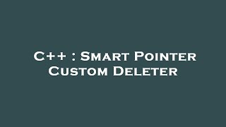 C++ : Smart Pointer Custom Deleter