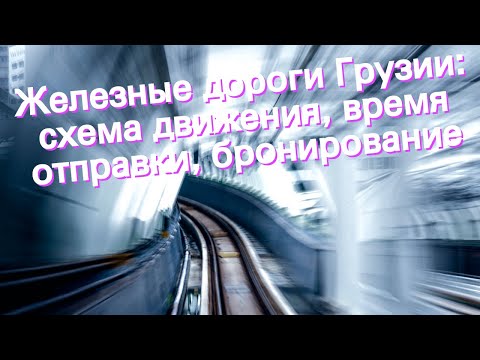 Железные дороги Грузии: схема движения, время отправки, бронирование