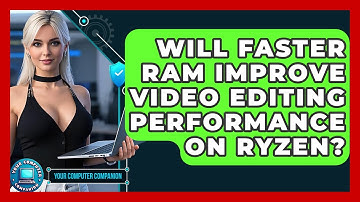 Will Faster RAM Improve Video Editing Performance On Ryzen? - Your Computer Companion