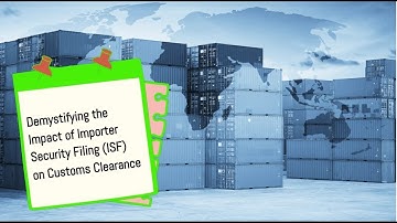 Demystifying the Impact of Importer Security Filing (ISF) on Customs Clearance