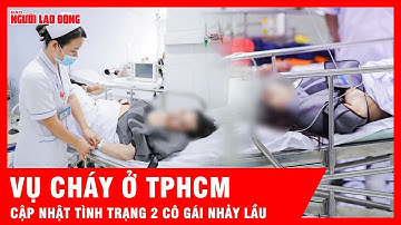 Sức khỏe 2 cô gái nhảy lầu thoát thân trong vụ cháy ở TPHCM hiện ra sao? | Tin tức