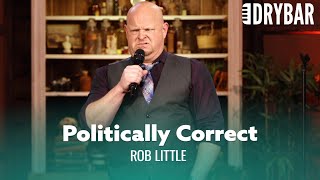 Political Correctness Has Gone Too Far. Rob Little