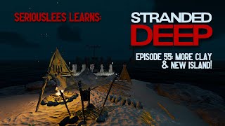 Seriouslees Learns: Stranded Deep | Episode 55: More Clay & New Island! | 2022