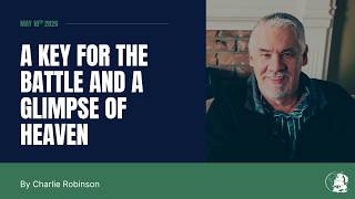 A Key for the Battle and a Glimpse of Heaven | Charlie Robinson | May 10th, 8:30 Service