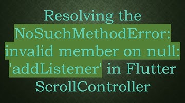 Resolving the NoSuchMethodError: invalid member on null: 