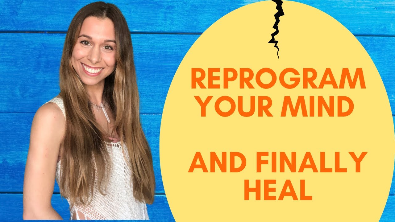Reprogram Your Mind And Finally Heal